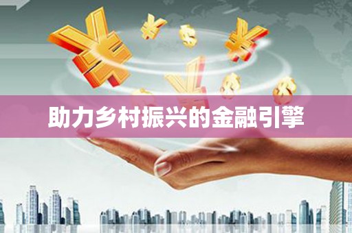 索县助力乡村振兴的金融引擎