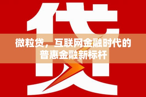 索县微粒贷，互联网金融时代的普惠金融新标杆