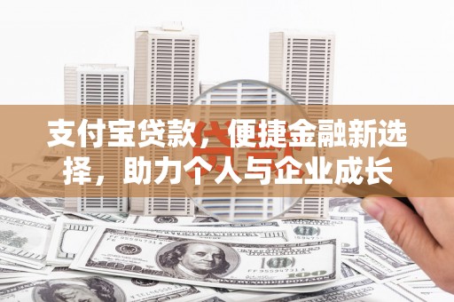 索县支付宝贷款，便捷金融新选择，助力个人与企业成长
