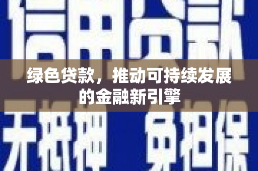 索县绿色贷款，推动可持续发展的金融新引擎