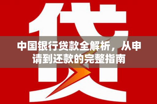 索县中国银行贷款全解析，从申请到还款的完整指南