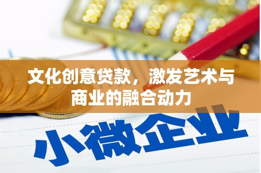 索县文化创意贷款，激发艺术与商业的融合动力
