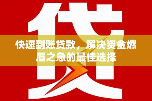 索县快速到账贷款，解决资金燃眉之急的最佳选择