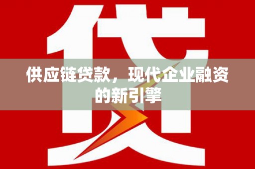 索县供应链贷款，现代企业融资的新引擎