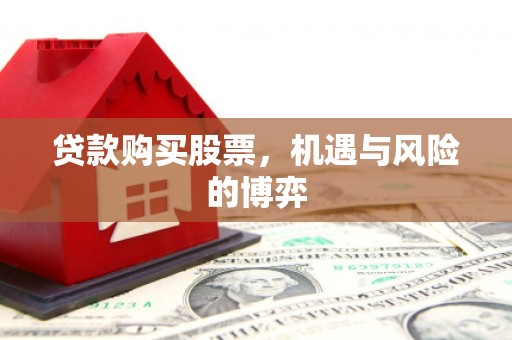 索县贷款购买股票，机遇与风险的博弈