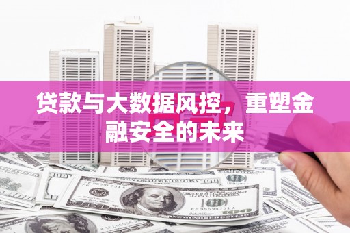 索县贷款与大数据风控，重塑金融安全的未来