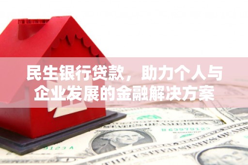 索县民生银行贷款，助力个人与企业发展的金融解决方案
