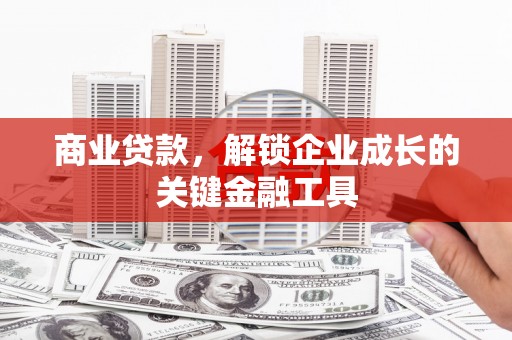 索县商业贷款，解锁企业成长的关键金融工具