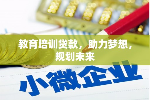 索县教育培训贷款，助力梦想，规划未来