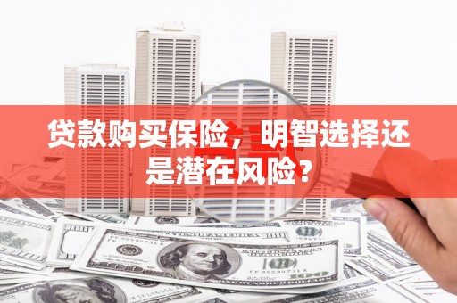 索县贷款购买保险，明智选择还是潜在风险？