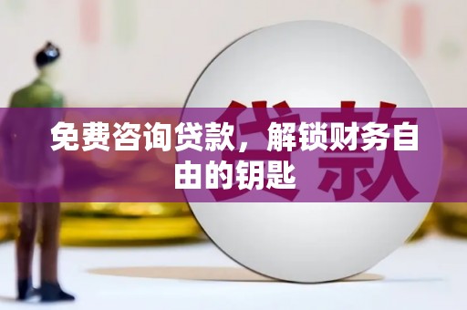 索县免费咨询贷款，解锁财务自由的钥匙