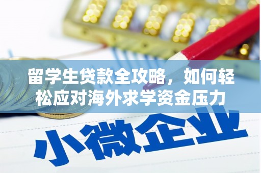 索县留学生贷款全攻略，如何轻松应对海外求学资金压力