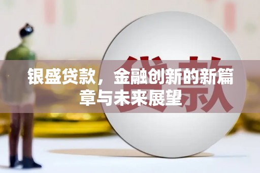 索县银盛贷款，金融创新的新篇章与未来展望