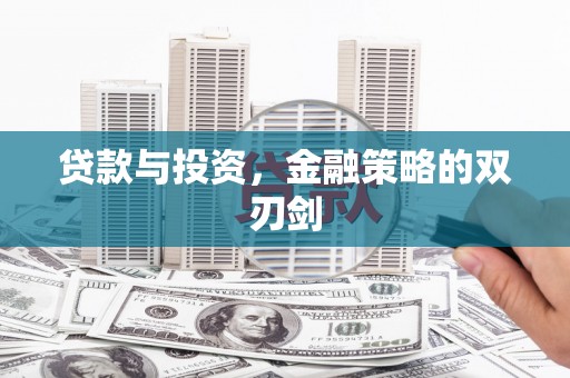 索县贷款与投资，金融策略的双刃剑