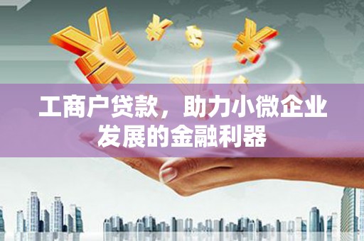 索县工商户贷款,助力小微企业发展的金融利器 索县工商户贷款,助力小微企业发展的金融利器