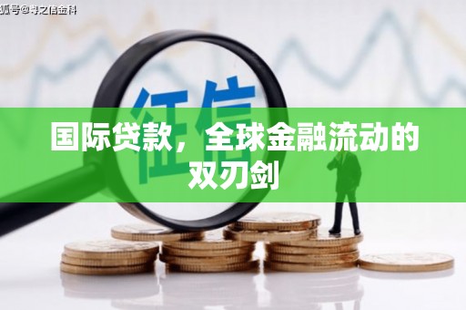 索县国际贷款，全球金融流动的双刃剑