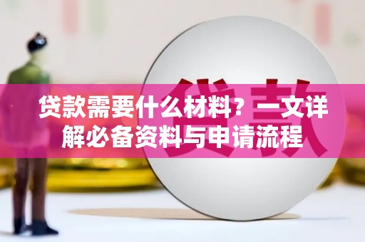索县贷款需要什么材料？一文详解必备资料与申请流程
