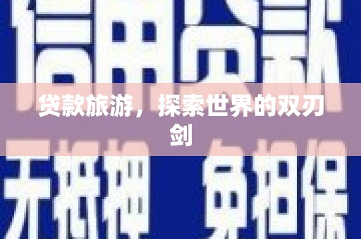 索县贷款旅游，探索世界的双刃剑