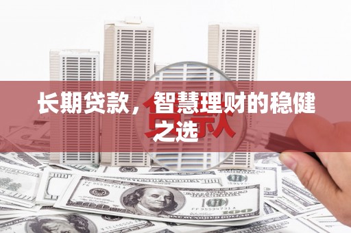 索县长期贷款，智慧理财的稳健之选
