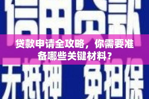 索县贷款申请全攻略，你需要准备哪些关键材料？