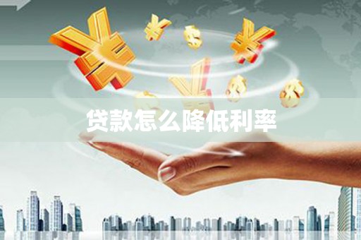 索县贷款怎么降低利率