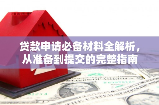 索县贷款申请必备材料全解析，从准备到提交的完整指南
