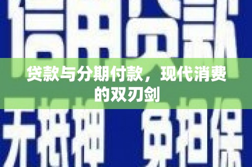 索县贷款与分期付款，现代消费的双刃剑