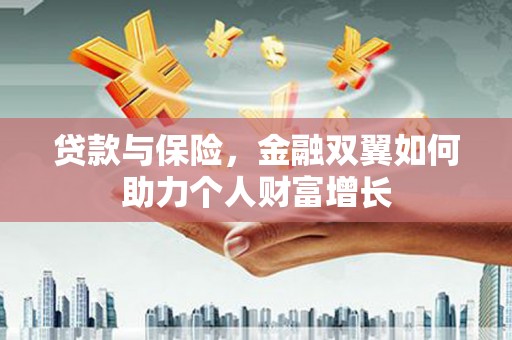 索县贷款与保险，金融双翼如何助力个人财富增长
