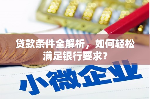 索县贷款条件全解析，如何轻松满足银行要求？