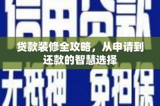 索县贷款装修全攻略，从申请到还款的智慧选择