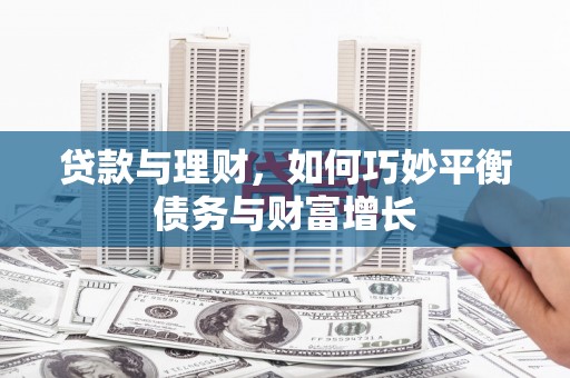 索县贷款与理财，如何巧妙平衡债务与财富增长