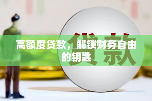 索县高额度贷款，解锁财务自由的钥匙