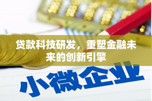 索县贷款科技研发，重塑金融未来的创新引擎
