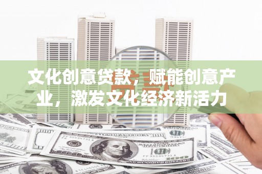 索县文化创意贷款，赋能创意产业，激发文化经济新活力