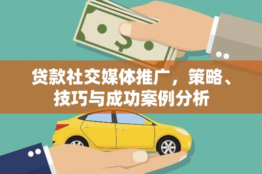 索县贷款社交媒体推广，策略、技巧与成功案例分析