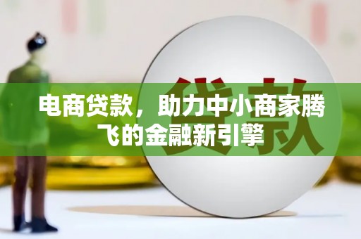 索县电商贷款，助力中小商家腾飞的金融新引擎