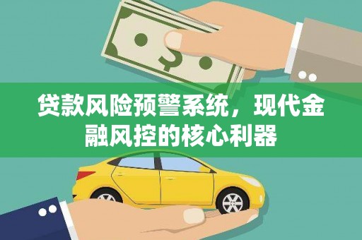 索县贷款风险预警系统，现代金融风控的核心利器