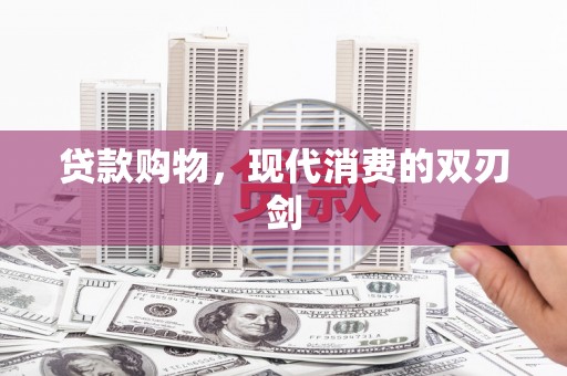 索县贷款购物，现代消费的双刃剑