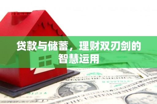 索县贷款与储蓄，理财双刃剑的智慧运用