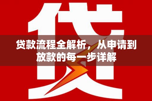 索县贷款流程全解析，从申请到放款的每一步详解