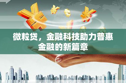 索县微粒贷，金融科技助力普惠金融的新篇章