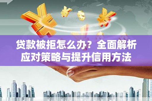 索县贷款被拒怎么办？全面解析应对策略与提升信用方法