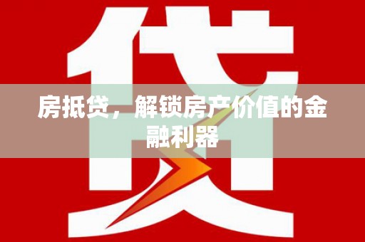 索县房抵贷，解锁房产价值的金融利器