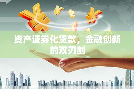 索县资产证券化贷款，金融创新的双刃剑