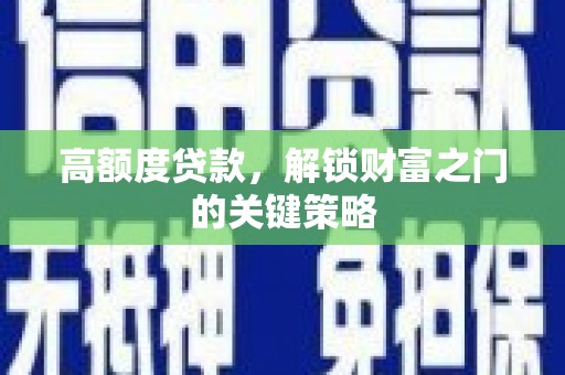 索县高额度贷款，解锁财富之门的关键策略