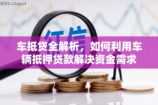 索县车抵贷全解析，如何利用车辆抵押贷款解决资金需求