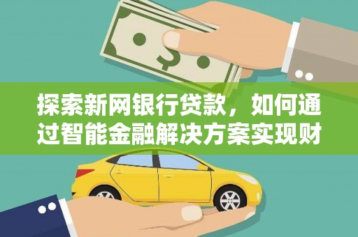 索县探索新网银行贷款，如何通过智能金融解决方案实现财富增长