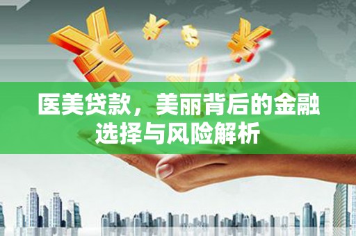索县医美贷款，美丽背后的金融选择与风险解析