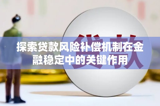 索县探索贷款风险补偿机制在金融稳定中的关键作用