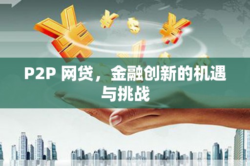 索县P2P 网贷，金融创新的机遇与挑战